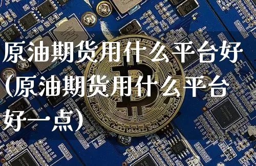 原油期货用什么平台好(原油期货用什么平台好一点)_https://www.tuogunzhijia.com_原油期货_第1张