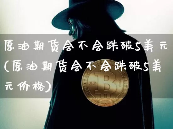 原油期货会不会跌破5美元(原油期货会不会跌破5美元价格)_https://www.tuogunzhijia.com_道指期货_第1张