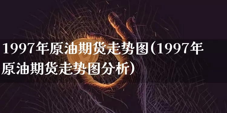 1997年原油期货走势图(1997年原油期货走势图分析)_https://www.tuogunzhijia.com_恒指期货_第1张
