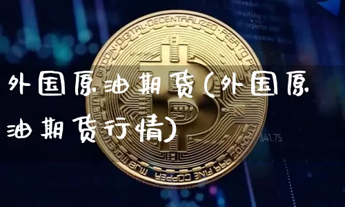 外国原油期货(外国原油期货行情)_https://www.tuogunzhijia.com_原油期货_第1张