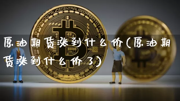 原油期货涨到什么价(原油期货涨到什么价了)_https://www.tuogunzhijia.com_内盘期货_第1张