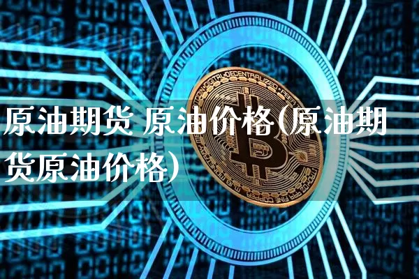 原油期货 原油价格(原油期货原油价格)_https://www.tuogunzhijia.com_恒指期货_第1张