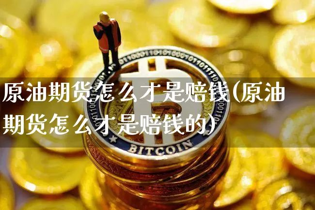 原油期货怎么才是赔钱(原油期货怎么才是赔钱的)_https://www.tuogunzhijia.com_恒指期货_第1张