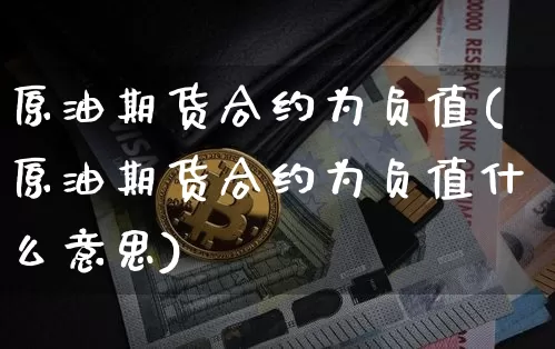 原油期货合约为负值(原油期货合约为负值什么意思)_https://www.tuogunzhijia.com_内盘期货_第1张