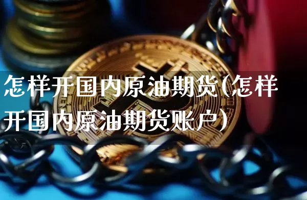 怎样开国内原油期货(怎样开国内原油期货账户)_https://www.tuogunzhijia.com_黄金期货_第1张