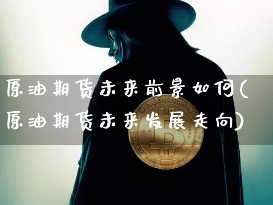 原油期货未来前景如何(原油期货未来发展走向)_https://www.tuogunzhijia.com_恒指期货_第1张