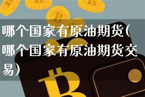 哪个国家有原油期货(哪个国家有原油期货交易)_https://www.tuogunzhijia.com_国际期货_第1张