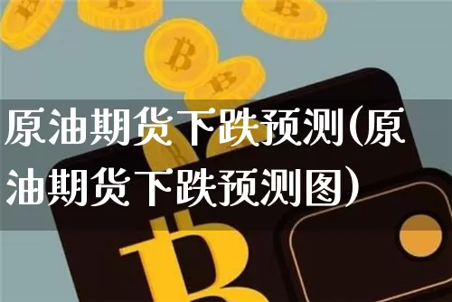原油期货下跌预测(原油期货下跌预测图)_https://www.tuogunzhijia.com_道指期货_第1张
