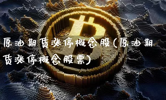 原油期货涨停概念股(原油期货涨停概念股票)_https://www.tuogunzhijia.com_恒指期货_第1张