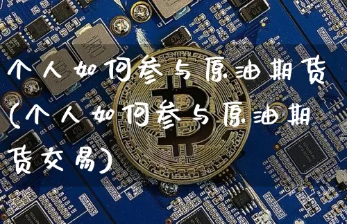 个人如何参与原油期货(个人如何参与原油期货交易)_https://www.tuogunzhijia.com_纳指期货_第1张