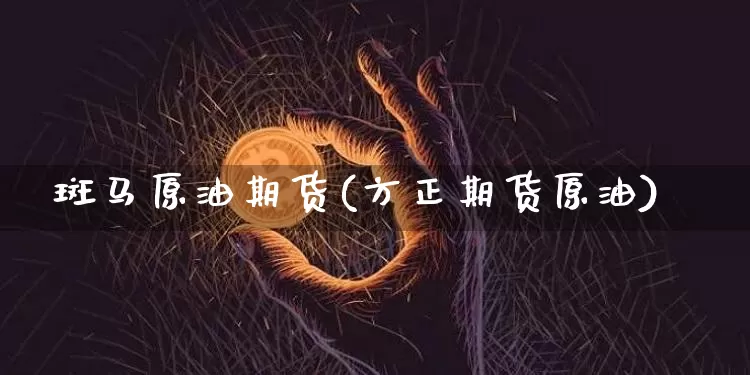 斑马原油期货(方正期货原油)_https://www.tuogunzhijia.com_黄金期货_第1张