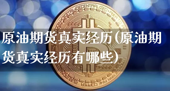 原油期货真实经历(原油期货真实经历有哪些)_https://www.tuogunzhijia.com_原油期货_第1张