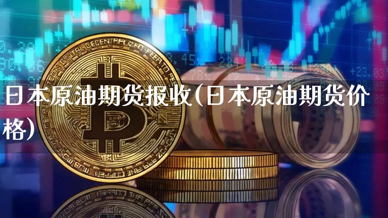 日本原油期货报收(日本原油期货价格)_https://www.tuogunzhijia.com_原油期货_第1张