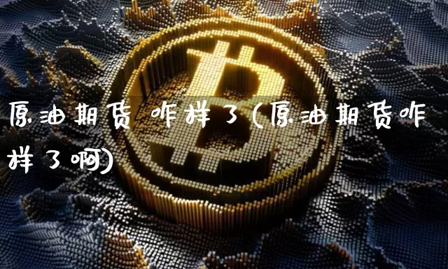 原油期货 咋样了(原油期货咋样了啊)_https://www.tuogunzhijia.com_恒指期货_第1张