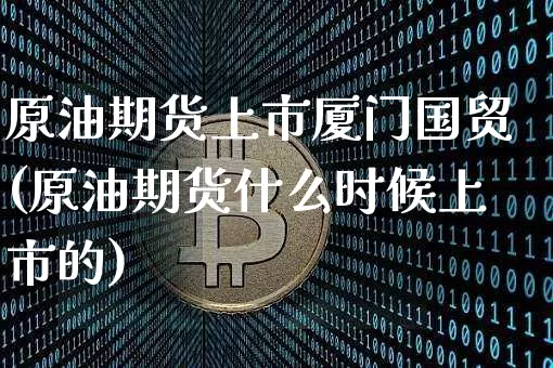 原油期货上市厦门国贸(原油期货什么时候上市的)_https://www.tuogunzhijia.com_道指期货_第1张