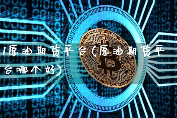 1原油期货平台(原油期货平台哪个好)_https://www.tuogunzhijia.com_原油期货_第1张