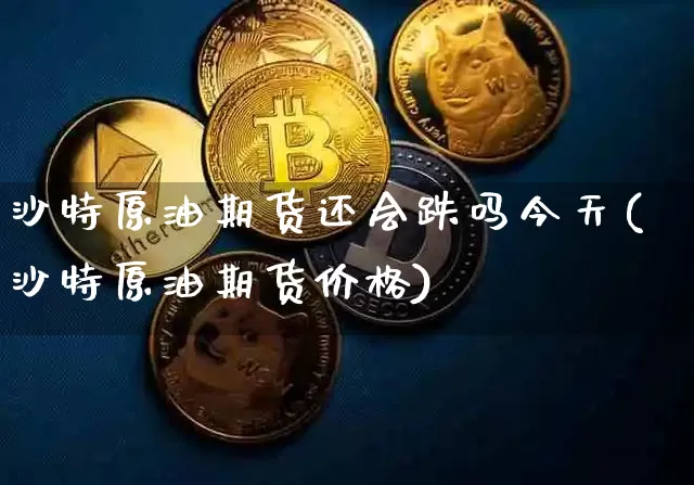 沙特原油期货还会跌吗今天(沙特原油期货价格)_https://www.tuogunzhijia.com_黄金期货_第1张