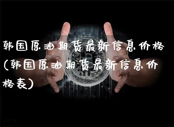 韩国原油期货最新信息价格(韩国原油期货最新信息价格表)_https://www.tuogunzhijia.com_恒指期货_第1张