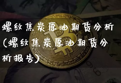 螺纹焦炭原油期货分析(螺纹焦炭原油期货分析报告)_https://www.tuogunzhijia.com_内盘期货_第1张