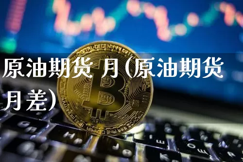 原油期货 月(原油期货月差)_https://www.tuogunzhijia.com_国际期货_第1张