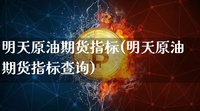 明天原油期货指标(明天原油期货指标查询)_https://www.tuogunzhijia.com_黄金期货_第1张