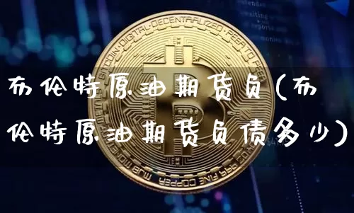 布伦特原油期货负(布伦特原油期货负债多少)_https://www.tuogunzhijia.com_道指期货_第1张