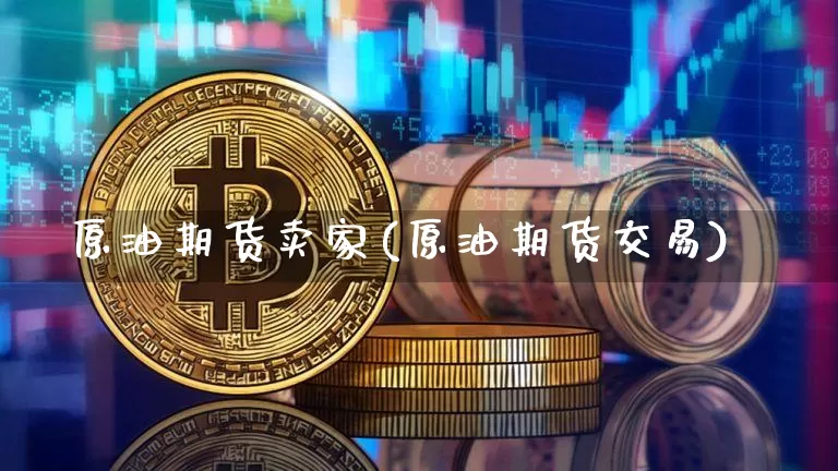 原油期货卖家(原油期货交易)_https://www.tuogunzhijia.com_国际期货_第1张