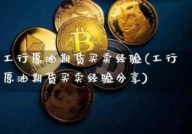工行原油期货买卖经验(工行原油期货买卖经验分享)_https://www.tuogunzhijia.com_黄金期货_第1张