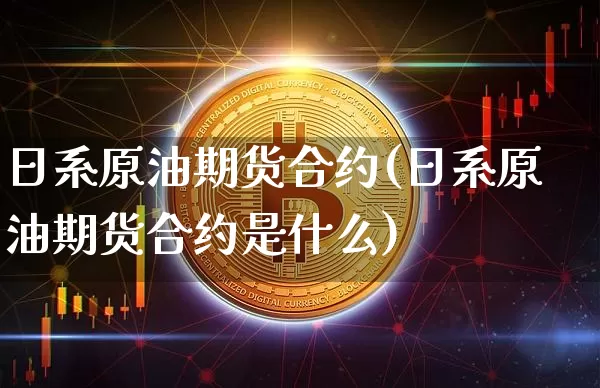 日系原油期货合约(日系原油期货合约是什么)_https://www.tuogunzhijia.com_原油期货_第1张