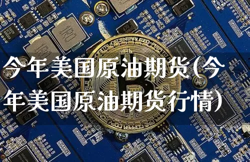 今年美国原油期货(今年美国原油期货行情)_https://www.tuogunzhijia.com_道指期货_第1张