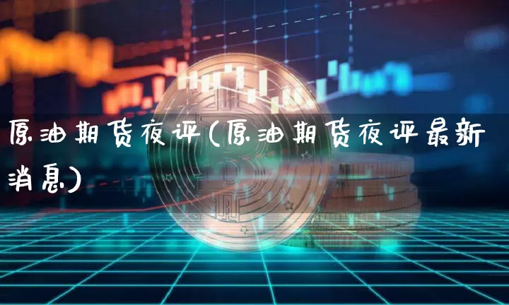 原油期货夜评(原油期货夜评最新消息)_https://www.tuogunzhijia.com_内盘期货_第1张