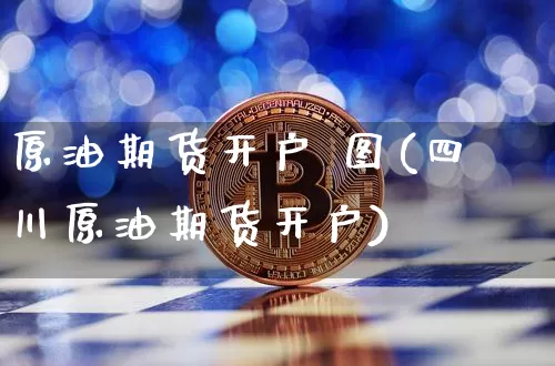原油期货开户 图(四川原油期货开户)_https://www.tuogunzhijia.com_道指期货_第1张