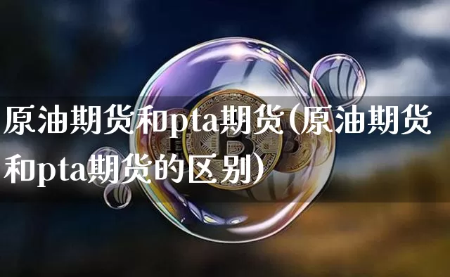 原油期货和pta期货(原油期货和pta期货的区别)_https://www.tuogunzhijia.com_国际期货_第1张