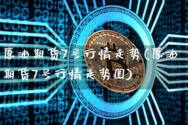 原油期货7号行情走势(原油期货7号行情走势图)_https://www.tuogunzhijia.com_恒指期货_第1张