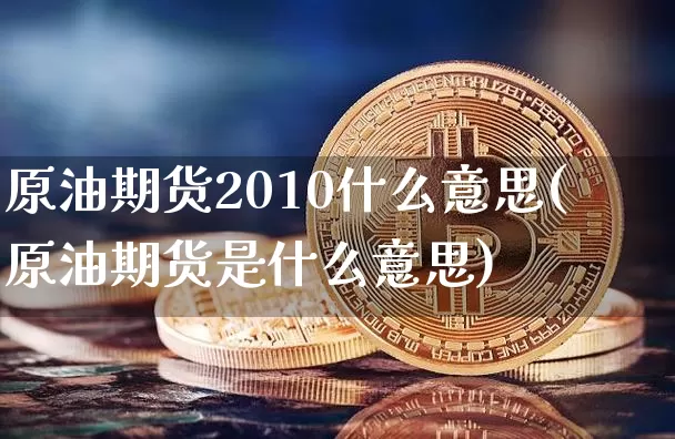 原油期货2010什么意思(原油期货是什么意思)_https://www.tuogunzhijia.com_内盘期货_第1张