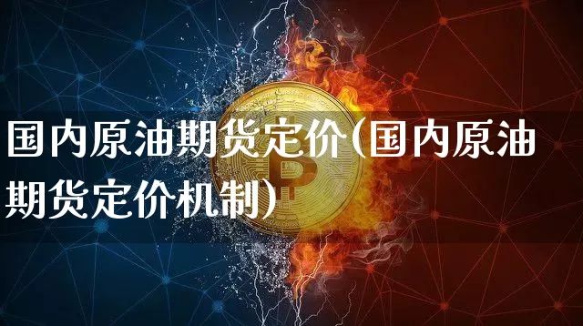 国内原油期货定价(国内原油期货定价机制)_https://www.tuogunzhijia.com_内盘期货_第1张