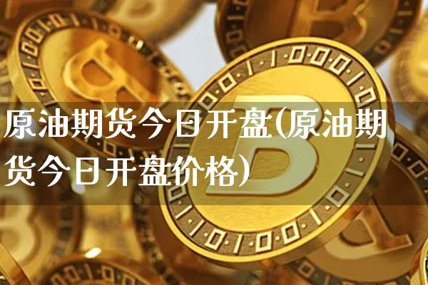原油期货今日开盘(原油期货今日开盘价格)_https://www.tuogunzhijia.com_道指期货_第1张