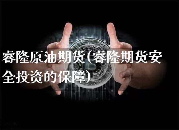 睿隆原油期货(睿隆期货安全投资的保障)_https://www.tuogunzhijia.com_国际期货_第1张
