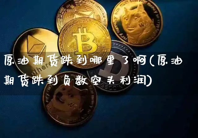 原油期货跌到哪里了啊(原油期货跌到负数空头利润)_https://www.tuogunzhijia.com_国际期货_第1张