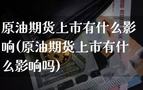 原油期货上市有什么影响(原油期货上市有什么影响吗)_https://www.tuogunzhijia.com_恒指期货_第1张