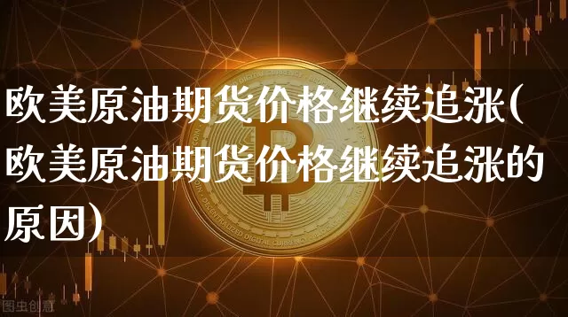 欧美原油期货价格继续追涨(欧美原油期货价格继续追涨的原因)_https://www.tuogunzhijia.com_道指期货_第1张