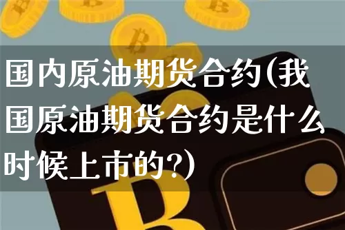 国内原油期货合约(我国原油期货合约是什么时候上市的?)_https://www.tuogunzhijia.com_道指期货_第1张