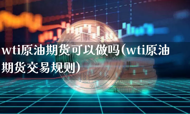 wti原油期货可以做吗(wti原油期货交易规则)_https://www.tuogunzhijia.com_内盘期货_第1张