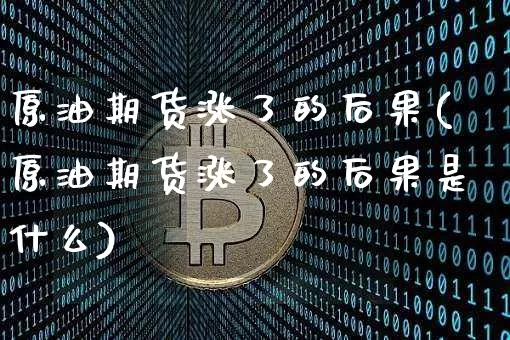 原油期货涨了的后果(原油期货涨了的后果是什么)_https://www.tuogunzhijia.com_纳指期货_第1张