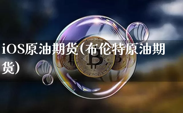 iOS原油期货(布伦特原油期货)_https://www.tuogunzhijia.com_纳指期货_第1张