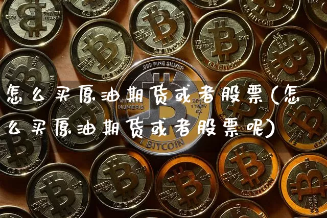 怎么买原油期货或者股票(怎么买原油期货或者股票呢)_https://www.tuogunzhijia.com_国际期货_第1张