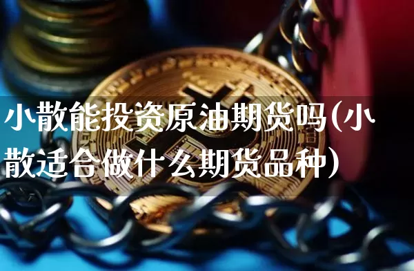 小散能投资原油期货吗(小散适合做什么期货品种)_https://www.tuogunzhijia.com_道指期货_第1张