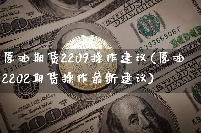 原油期货2209操作建议(原油2202期货操作最新建议)_https://www.tuogunzhijia.com_纳指期货_第1张