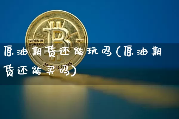 原油期货还能玩吗(原油期货还能买吗)_https://www.tuogunzhijia.com_国际期货_第1张