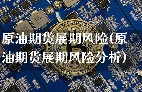 原油期货展期风险(原油期货展期风险分析)_https://www.tuogunzhijia.com_国际期货_第1张